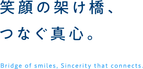 笑顔の架け橋、つなぐ真心。Bridge of smiles, Sincerity that connects.